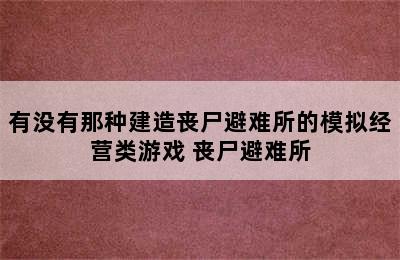 有没有那种建造丧尸避难所的模拟经营类游戏 丧尸避难所